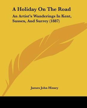 portada a holiday on the road: an artist's wanderings in kent, sussex, and surrey (1887) (en Inglés)