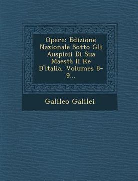 portada Opere: Edizione Nazionale Sotto Gli Auspicii Di Sua Maestà Il Re D'italia, Volumes 8-9... (en Italiano)