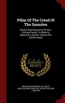 portada Pillar Of The Creed Of The Sunnites: Being A Brief Exposition Of Their Principal Tenets: To Which Is Subjoined A Shorter Treatise Of A Similar Nature (in English)
