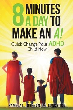 portada 8 Minutes a Day to Make an A!: Quick Change Your ADHD Child Now! (en Inglés)