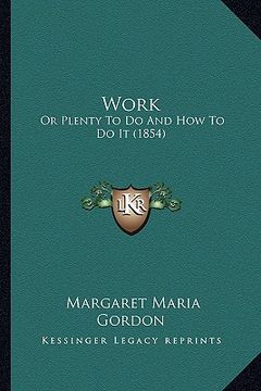 portada work work: or plenty to do and how to do it (1854) or plenty to do and how to do it (1854) (en Inglés)