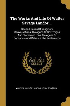 portada The Works And Life Of Walter Savage Landor ...: Second Series Of Imaginary Conversations: Dialogues Of Sovereigns And Statesmen. Five Dialogues Of Boc (en Inglés)