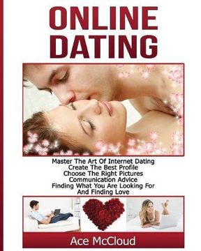 portada Online Dating: Master The Art of Internet Dating: Create The Best Profile, Choose The Right Pictures, Communication Advice, Finding What You Are Looking For And Finding Love