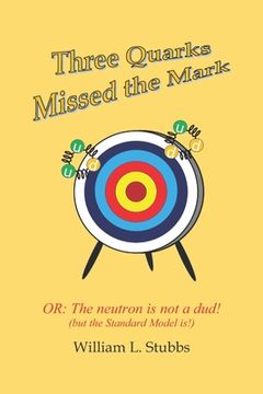 portada Three Quarks Missed the Mark: Or: The neutron is not a dud! (but the Standard Model is!)
