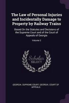 portada The Law of Personal Injuries and Incidentally Damage to Property by Railway Trains: Based On the Statutes and Decisions of the Supreme Court and of th