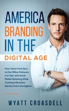 portada America Branding in the Digital Age: How I Grew from Zero to One Million Followers in a Year with Social Media Marketing While Creating a Business Ide