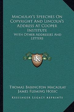 portada macaulay's speeches on copyright and lincoln's address at cooper institute: with other addresses and letters (en Inglés)