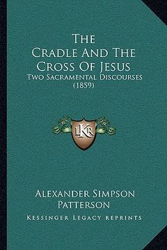 portada the cradle and the cross of jesus: two sacramental discourses (1859) (in English)
