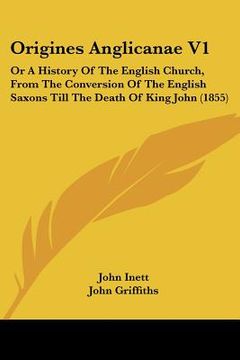 portada origines anglicanae v1: or a history of the english church, from the conversion of the english saxons till the death of king john (1855) (in English)
