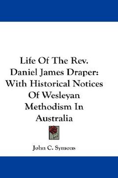 portada life of the rev. daniel james draper: with historical notices of wesleyan methodism in australia (en Inglés)