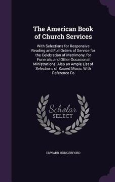 portada The American Book of Church Services: With Selections for Responsive Reading and Full Orders of Service for the Celebration of Matrimony, for Funerals (en Inglés)