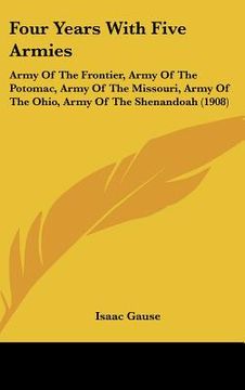 portada four years with five armies: army of the frontier, army of the potomac, army of the missouri, army of the ohio, army of the shenandoah (1908) (en Inglés)