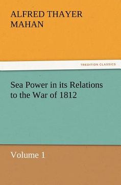 portada sea power in its relations to the war of 1812 volume 1 (in English)