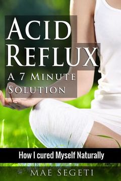 portada Acid Reflux A 7 Minute Solution: How I Cured Myself Naturally (en Inglés)