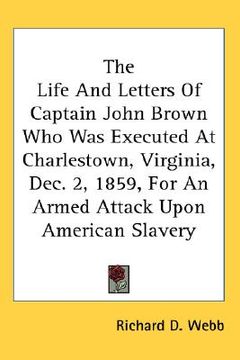 portada the life and letters of captain john brown who was executed at charlestown, virginia, dec. 2, 1859, for an armed attack upon american slavery (en Inglés)