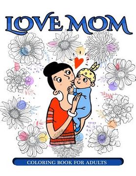 portada Love Mom Coloring Book for Adults: Mother's Day Coloring Book for Adults Gift Idea