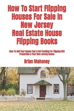 portada How To Start Flipping Houses For Sale In New Jersey Real Estate House Flipping Books: How To Sell Your House Fast & Get Funding For Flipping REO Prope (in English)