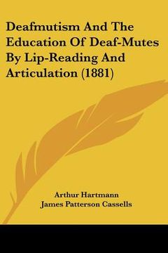 portada deafmutism and the education of deaf-mutes by lip-reading and articulation (1881) (in English)