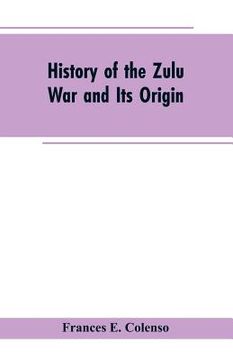 portada History of the Zulu War and Its Origin (en Inglés)