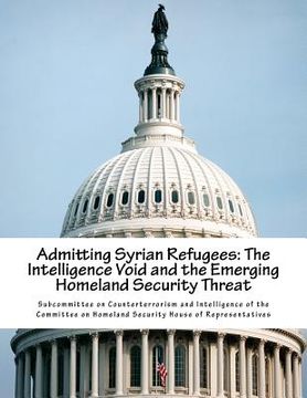 portada Admitting Syrian Refugees: The Intelligence Void and the Emerging Homeland Security Threat (en Inglés)