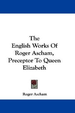 portada the english works of roger ascham, preceptor to queen elizabeth (en Inglés)