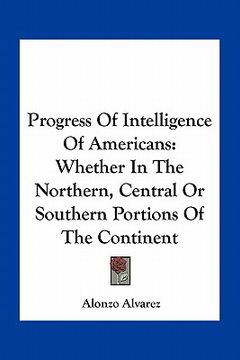 portada progress of intelligence of americans: whether in the northern, central or southern portions of the continent (in English)