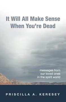 portada it will all make sense when you're dead. messages from our loved ones in the spirit world (en Inglés)