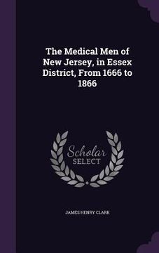 portada The Medical Men of New Jersey, in Essex District, From 1666 to 1866 (en Inglés)
