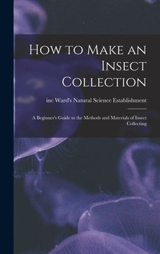 portada How to Make an Insect Collection: a Beginner's Guide to the Methods and Materials of Insect Collecting (en Inglés)