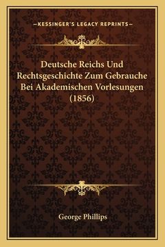 portada Deutsche Reichs Und Rechtsgeschichte Zum Gebrauche Bei Akademischen Vorlesungen (1856) (en Alemán)