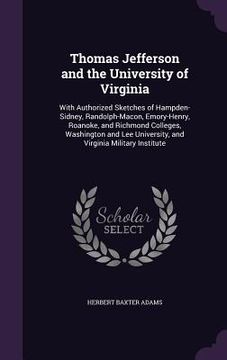 portada Thomas Jefferson and the University of Virginia: With Authorized Sketches of Hampden-Sidney, Randolph-Macon, Emory-Henry, Roanoke, and Richmond Colleg (en Inglés)