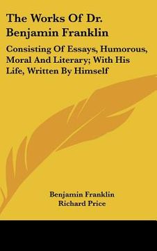 portada the works of dr. benjamin franklin: consisting of essays, humorous, moral and literary; with his life, written by himself (en Inglés)