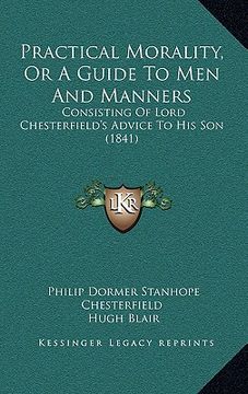 portada practical morality, or a guide to men and manners: consisting of lord chesterfield's advice to his son (1841) (en Inglés)