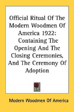portada official ritual of the modern woodmen of america 1922: containing the opening and the closing ceremonies, and the ceremony of adoption (en Inglés)