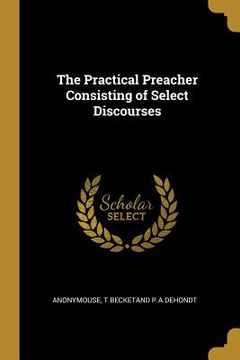 portada The Practical Preacher Consisting of Select Discourses (en Inglés)