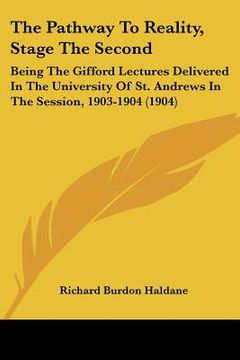 portada the pathway to reality, stage the second: being the gifford lectures delivered in the university of st. andrews in the session, 1903-1904 (1904)