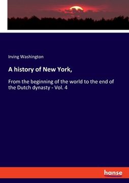 portada A history of New York,: From the beginning of the world to the end of the Dutch dynasty - Vol. 4 (en Inglés)