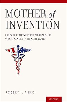 portada Mother of Invention: How the Government Created "Free-Market" Health Care (in English)