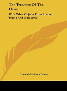 portada the treasure of the oxus: with other objects from ancient persia and india (1905) (en Inglés)