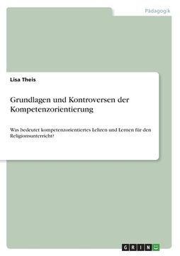 portada Grundlagen und Kontroversen der Kompetenzorientierung: Was bedeutet kompetenzorientiertes Lehren und Lernen für den Religionsunterricht? (in German)
