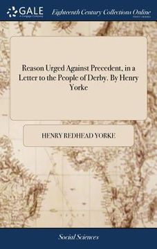 portada Reason Urged Against Precedent, in a Letter to the People of Derby. By Henry Yorke (en Inglés)