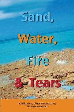 portada Sand, Water, Fire and Tears: Family, Love, Death, Panama & Me (en Inglés)