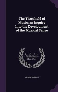 portada The Threshold of Music; an Inquiry Into the Development of the Musical Sense (en Inglés)
