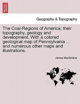 portada the coal-regions of america; their topography, geology and development. with a colored geological map of pennsylvania ... and numerous other maps and (en Inglés)