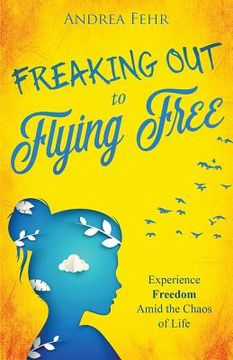 portada Freaking Out To Flying Free: Experience Freedom Amid the Chaos of Life (in English)