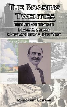 portada The Roaring Twenties: The Life and Times of Frank X. Schwab Mayor of Buffalo, New York (en Inglés)