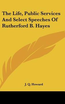 portada the life, public services and select speeches of rutherford b. hayes (en Inglés)