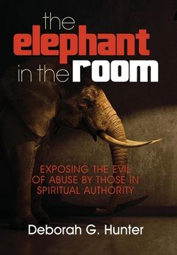 portada The Elephant in the Room: Exposing the Evil of Abuse by Those in Spiritual Authority (en Inglés)
