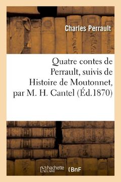 portada Quatre Contes de Perrault, Suivis de Histoire de Moutonnet Par M. H. Cantel (Litterature) (French Edition)