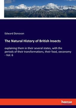 portada The Natural History of British Insects: explaining them in their several states, with the periods of their transformations, their food, oeconomy - Vol (en Inglés)
